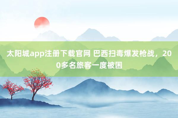 太阳城app注册下载官网 巴西扫毒爆发枪战，200多名旅客一度被困