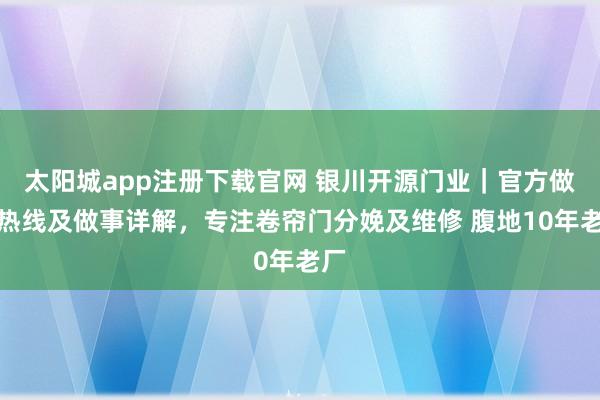 太阳城app注册下载官网 银川开源门业｜官方做事热线及做事详解，专注卷帘门分娩及维修 腹地10年老厂