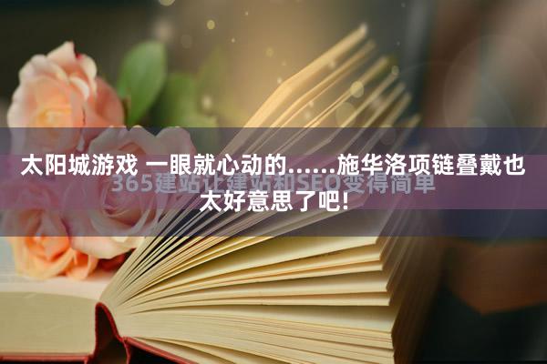 太阳城游戏 一眼就心动的......施华洛项链叠戴也太好意思了吧!