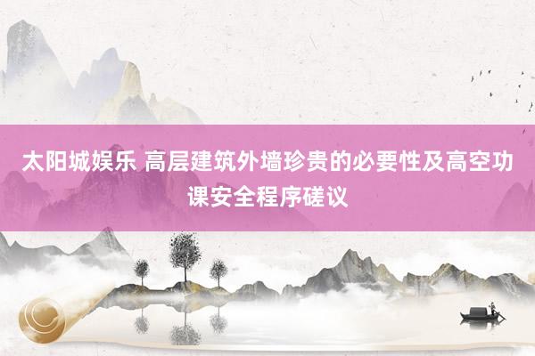 太阳城娱乐 高层建筑外墙珍贵的必要性及高空功课安全程序磋议