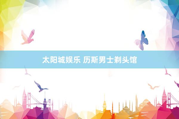 太阳城娱乐 历斯男士剃头馆