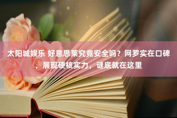 太阳城娱乐 好意思莱究竟安全吗？网罗实在口碑，展现硬核实力，谜底就在这里