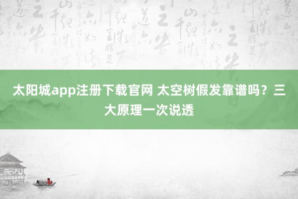 太阳城app注册下载官网 太空树假发靠谱吗？三大原理一次说透