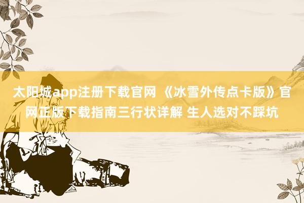 太阳城app注册下载官网 《冰雪外传点卡版》官网正版下载指南三行状详解 生人选对不踩坑