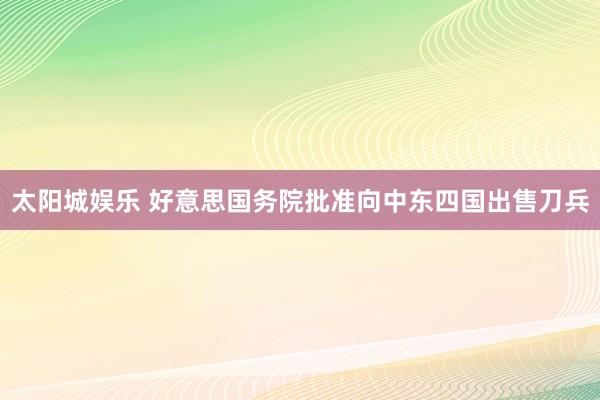 太阳城娱乐 好意思国务院批准向中东四国出售刀兵