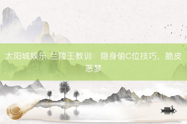 太阳城娱乐 兰陵王教训：隐身偷C位技巧，脆皮恶梦