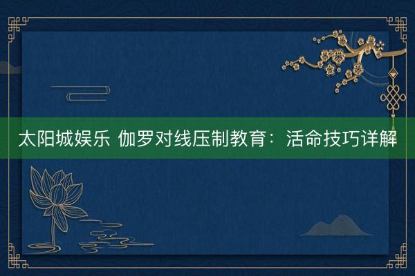 太阳城娱乐 伽罗对线压制教育：活命技巧详解