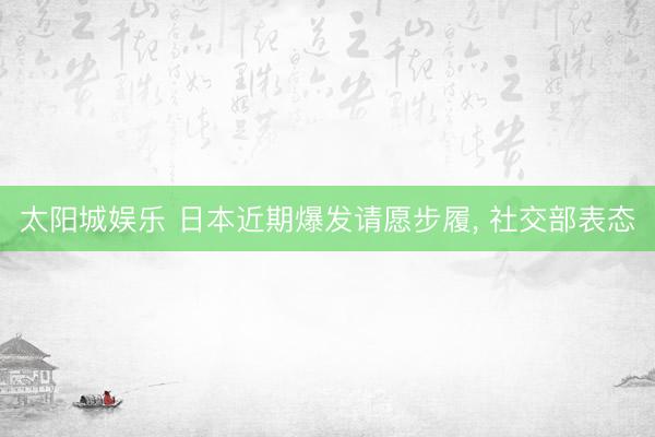 太阳城娱乐 日本近期爆发请愿步履， 社交部表态