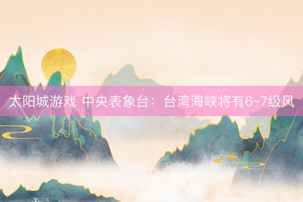 太阳城游戏 中央表象台：台湾海峡将有6~7级风