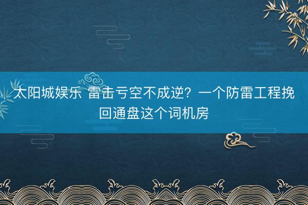 太阳城娱乐 雷击亏空不成逆？一个防雷工程挽回通盘这个词机房